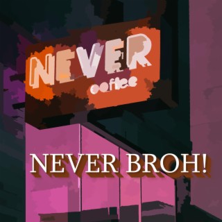 NEVER BROH!