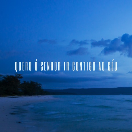 Quero ó Senhor ir Contigo ao Céu | Boomplay Music