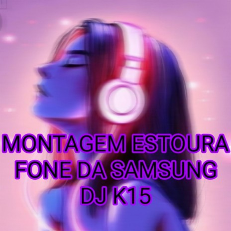 MONTAGEM ESTOURA FONE DA SAMSUNG ft. DJ K15 | Boomplay Music