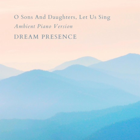 O Sons And Daughters, Let Us Sing (Ambient Piano Version) | Boomplay Music