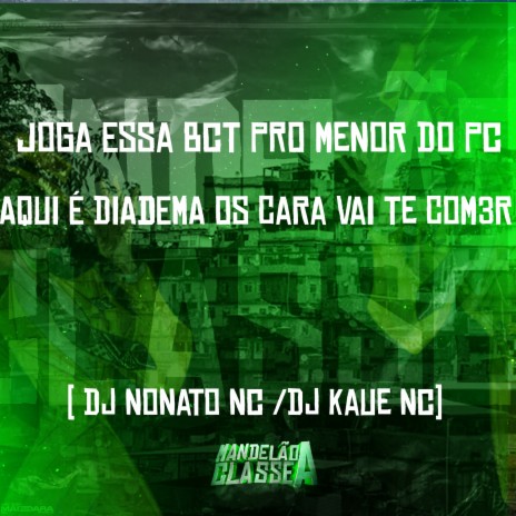 Joga Essa Bct pro Menor do Pc - Aqui É Diadema os Cara Vai Te Com3R ft. Dj Kaue NC | Boomplay Music