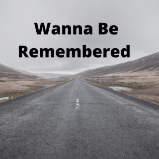 Wanna Be Remembered