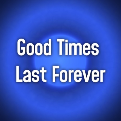 Good Times Last Forever | Boomplay Music