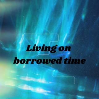 Living on borrowed time lyrics | Boomplay Music