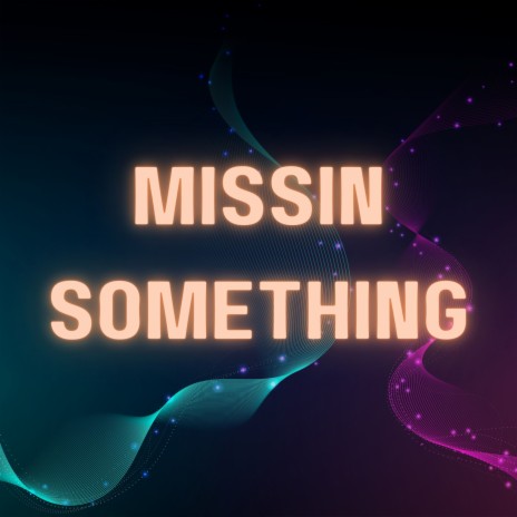Missin Something | Boomplay Music