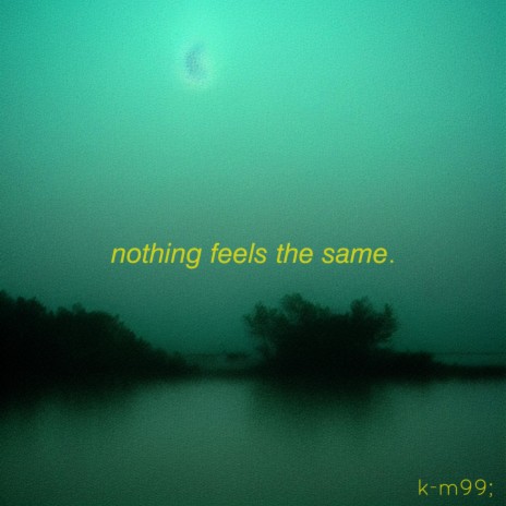 nothing feels the same.