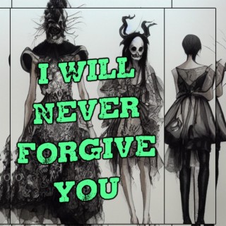 I WILL NEVER FORGIVE YOU