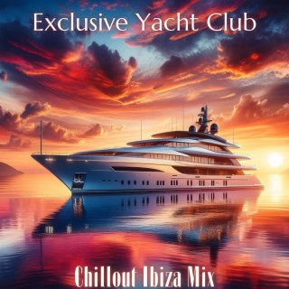 Exclusive Yacht Club: Chillout Ibiza Mix, Mediterranean Summer Hits, Deep House Lounge