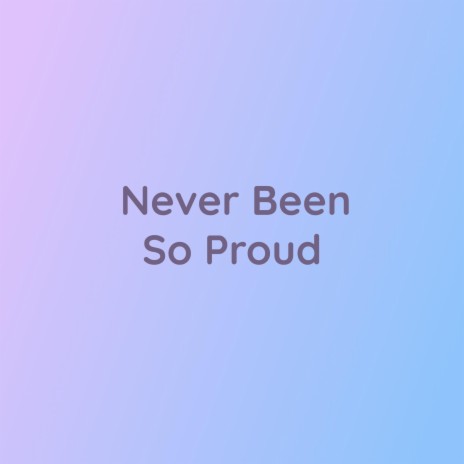 Never Been So Proud | Boomplay Music