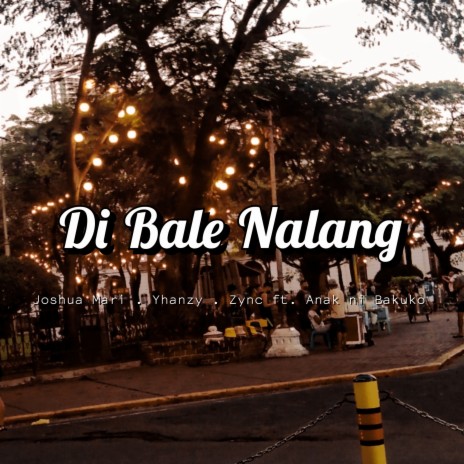 Di Bale Nalang ft. Yhanzy, Zync & Anak Ni Bakuko | Boomplay Music