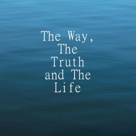 The Way, The Truth and The Life