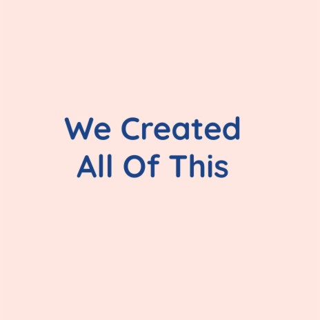 We Created All Of This | Boomplay Music