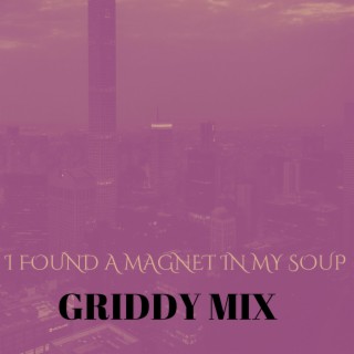 I Found A Magnet In My Soup (Griddy Mix)