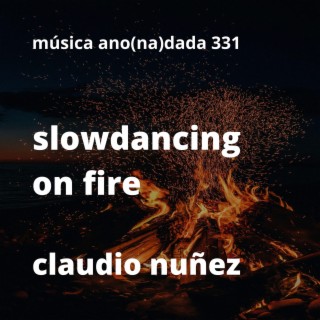 slowdancing on fire