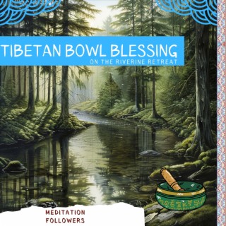 Tibetan Bowl Blessing on the Riverine Retreat