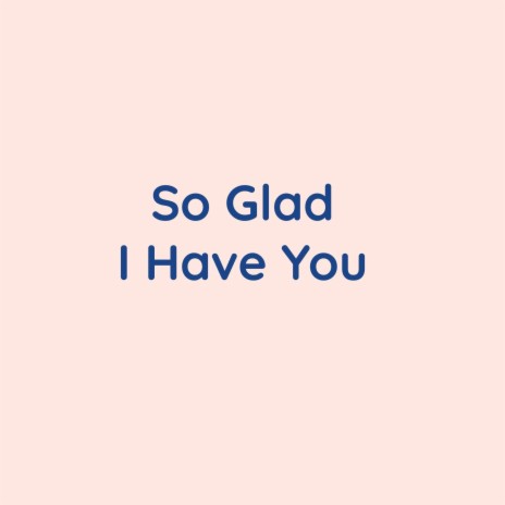 So Glad I Have You | Boomplay Music