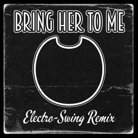 Bring Her To Me (Bendy & The Dark Revival Song) (Electro-Swing Remix) | Boomplay Music