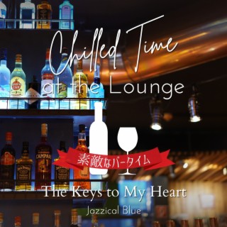 Chilled Time at the Lounge:素敵なバータイム - The Keys to My Heart