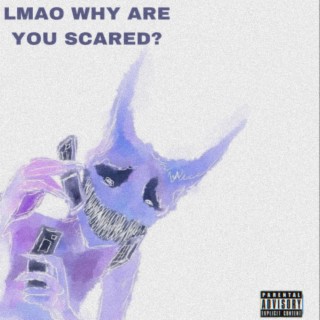LMAO WHY ARE YOU SCARED?