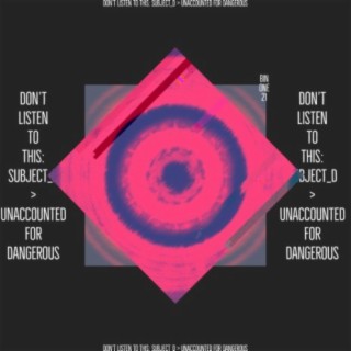 Don’t Listen To This: Subject_D > Unaccounted For Dangerous