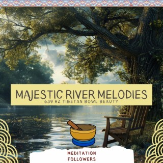 Majestic River Melodies: 639 Hz Tibetan Bowl Beauty