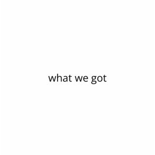 what we got lyrics | Boomplay Music