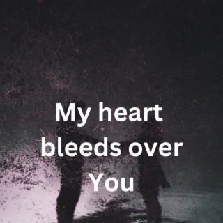 My heart bleeds over You lyrics | Boomplay Music