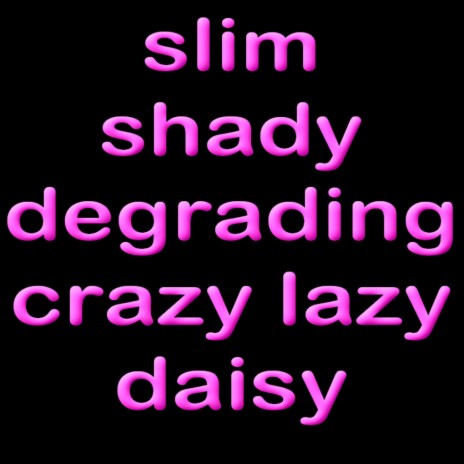 Slim shady degrading (crazy, lazy, daisy)