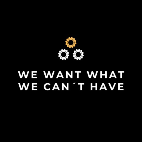 We Want What We Can´t Have
