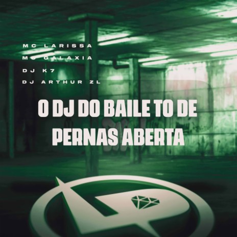 O Dj do Baile To de Pernas Aberta ft. MC Galaxia, DJ Arthur ZL & DJ K7 | Boomplay Music