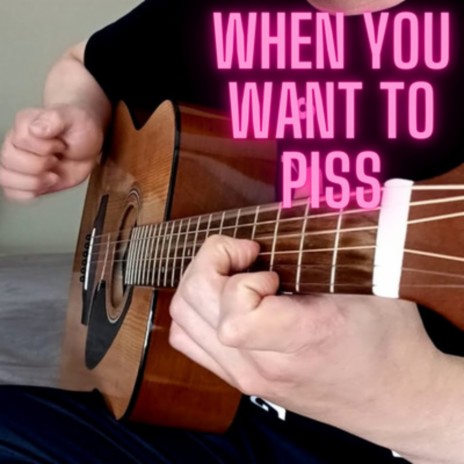When You Want to Piss | Boomplay Music