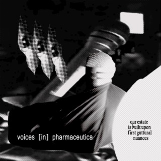 voices (in) pharmaceutica [our estate is built on guttural nuances]