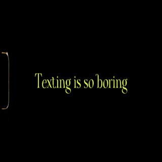 Texting is so boring