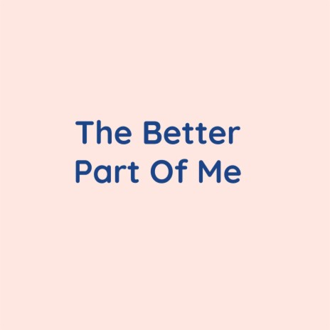 The Better Part Of Me | Boomplay Music