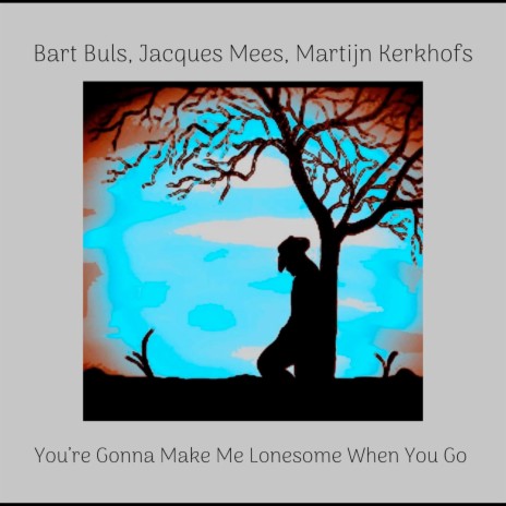 You're Gonna Make Me Lonesome When You Go You Go ft. Jacques Mees & Martijn Kerkhofs | Boomplay Music