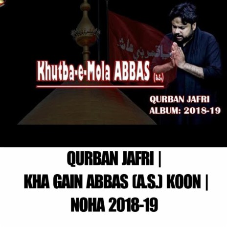 Qurban Jafri | Kha Gain ABBAS (as) Koon |Noha 2018-19 | Boomplay Music