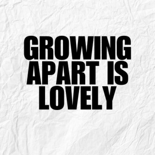 Growing Apart Is Lovely