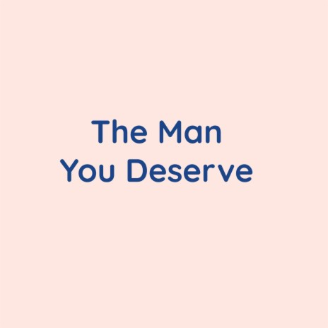 The Man You Deserve | Boomplay Music