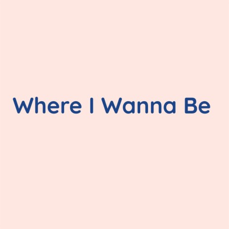 Where I Wanna Be | Boomplay Music