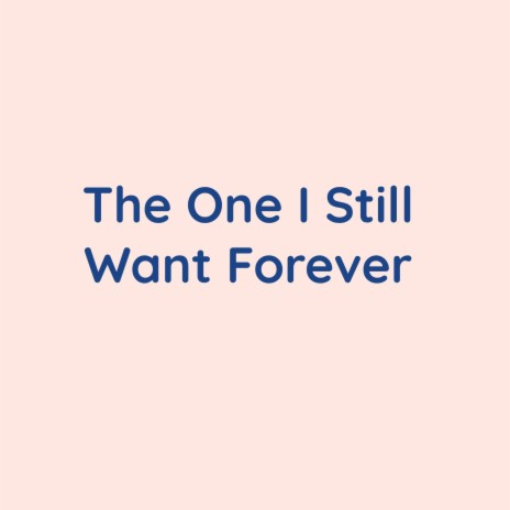 The One I Still Want Forever | Boomplay Music