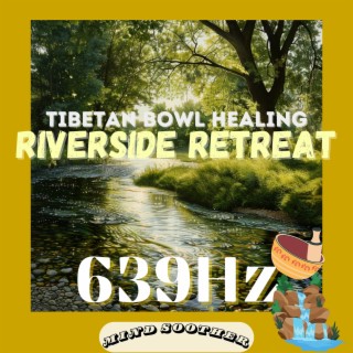 Riverside Retreat: 639 Hz Tibetan Bowl Healing