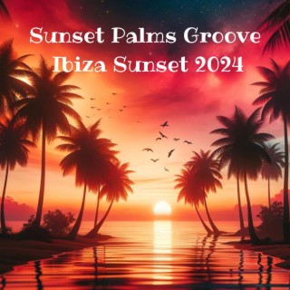 Sunset Palms Groove: Ibiza Sunset 2024 - Ultimate Beach House, Tropical Chill Out Anthems