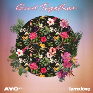 Good Togethor ft. IAMxLOVE lyrics | Boomplay Music