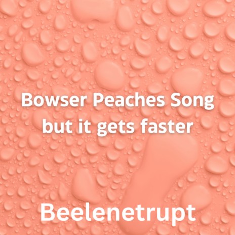 Bowser Peaches Song but it gets faster | Boomplay Music