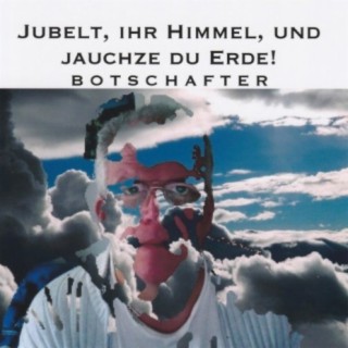 Jubelt ihr Himmel und jauchze du Erde!