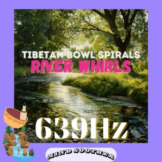 639 Hz River Whirls: Tibetan Bowl Spirals