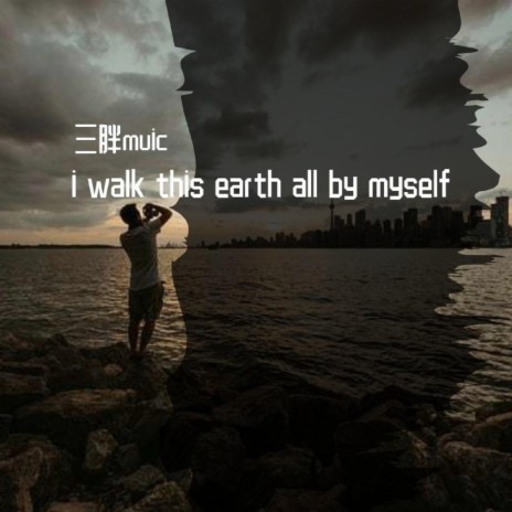 i walk this earth all by myself
