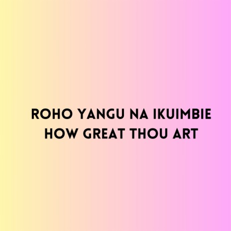 Roho Yangu na Ikuimbie How Great Thou Art | Boomplay Music