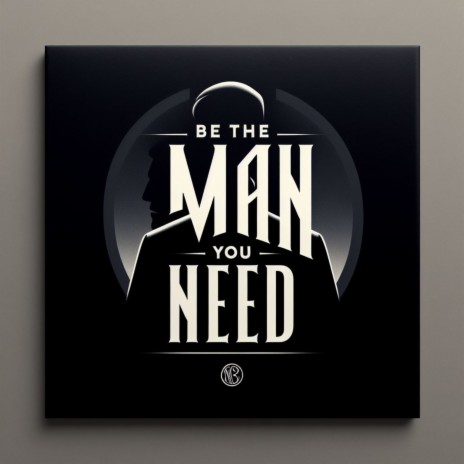 Be The Man You Need | Boomplay Music