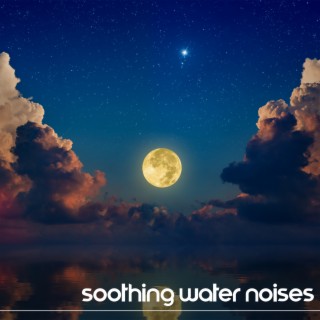 Soothing Water Noises: Music with Nature to Wash Away Your Worries